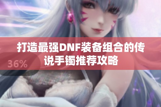 打造最强DNF装备组合的传说手镯推荐攻略