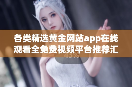 各类精选黄金网站app在线观看全免费视频平台推荐汇总