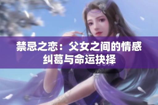 禁忌之恋：父女之间的情感纠葛与命运抉择