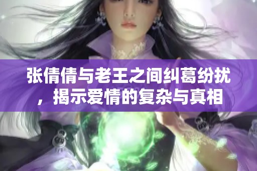 张倩倩与老王之间纠葛纷扰，揭示爱情的复杂与真相