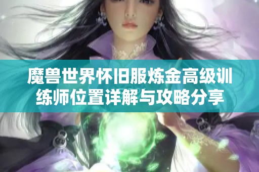 魔兽世界怀旧服炼金高级训练师位置详解与攻略分享