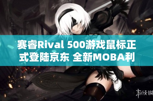 赛睿Rival 500游戏鼠标正式登陆京东 全新MOBA利器震撼来袭