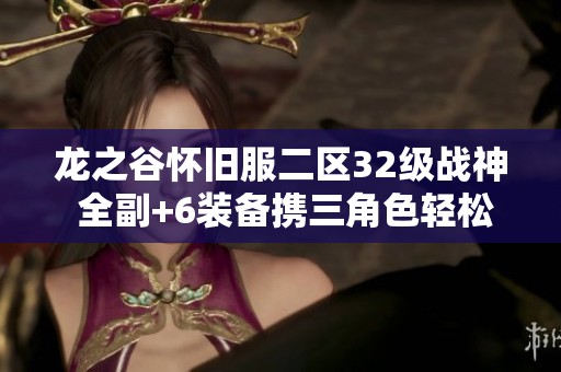 龙之谷怀旧服二区32级战神 全副+6装备携三角色轻松带团