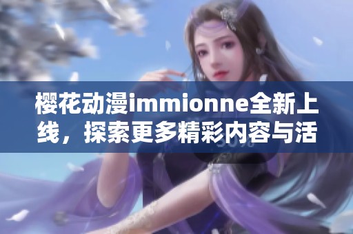 樱花动漫immionne全新上线，探索更多精彩内容与活动