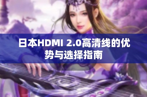 日本HDMI 2.0高清线的优势与选择指南