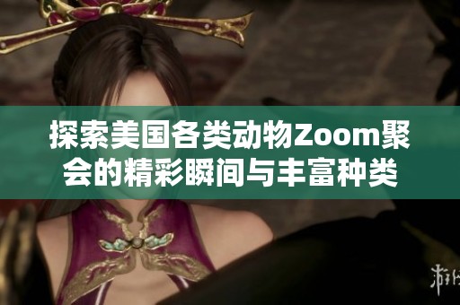 探索美国各类动物Zoom聚会的精彩瞬间与丰富种类