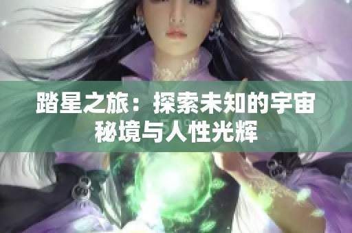 踏星之旅：探索未知的宇宙秘境与人性光辉