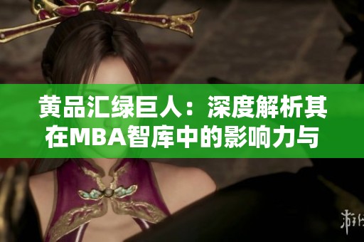 黄品汇绿巨人：深度解析其在MBA智库中的影响力与价值