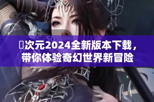 囧次元2024全新版本下载，带你体验奇幻世界新冒险