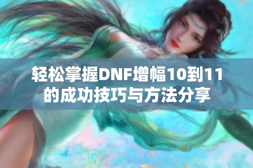 轻松掌握DNF增幅10到11的成功技巧与方法分享