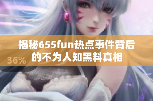 揭秘655fun热点事件背后的不为人知黑料真相