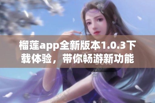 榴莲app全新版本1.0.3下载体验，带你畅游新功能