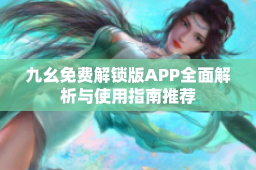 九幺免费解锁版APP全面解析与使用指南推荐