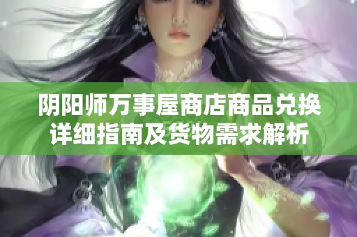 阴阳师万事屋商店商品兑换详细指南及货物需求解析