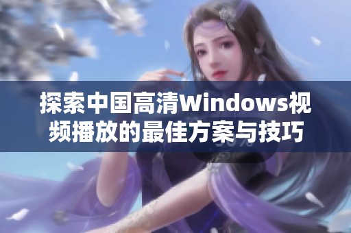 探索中国高清Windows视频播放的最佳方案与技巧