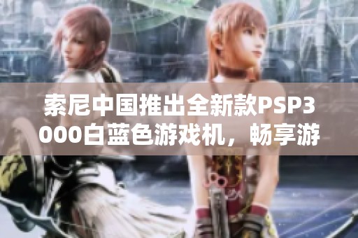 索尼中国推出全新款PSP3000白蓝色游戏机，畅享游戏体验