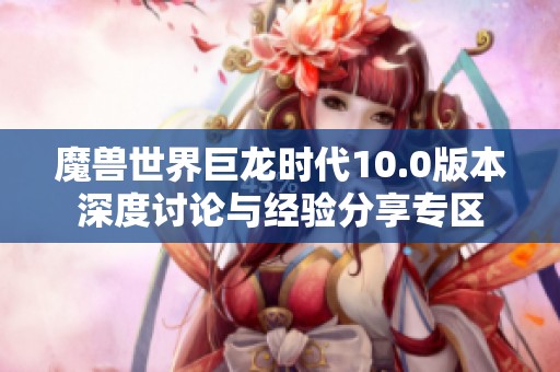 魔兽世界巨龙时代10.0版本深度讨论与经验分享专区