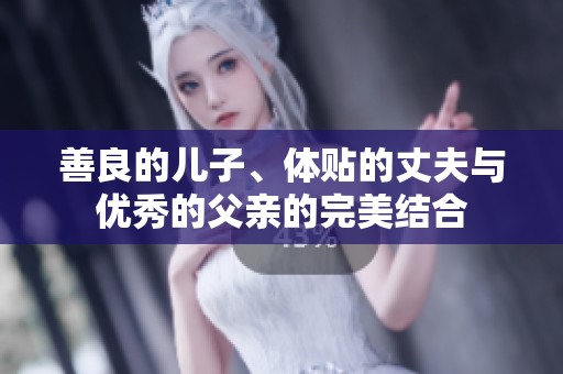 善良的儿子、体贴的丈夫与优秀的父亲的完美结合