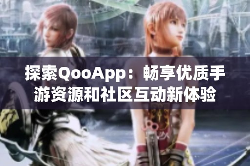 探索QooApp：畅享优质手游资源和社区互动新体验