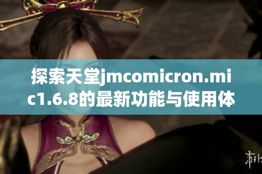 探索天堂jmcomicron.mic1.6.8的最新功能与使用体验