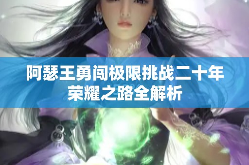 阿瑟王勇闯极限挑战二十年荣耀之路全解析