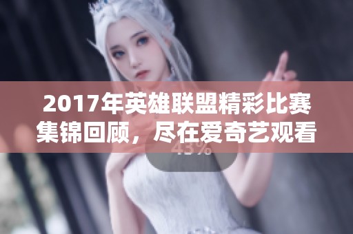 2017年英雄联盟精彩比赛集锦回顾，尽在爱奇艺观看