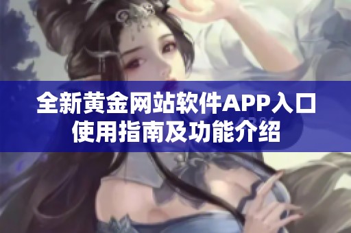 全新黄金网站软件APP入口使用指南及功能介绍