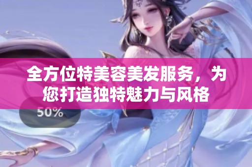 全方位特美容美发服务，为您打造独特魅力与风格