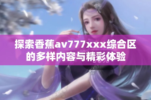 探索香蕉av777xxx综合区的多样内容与精彩体验