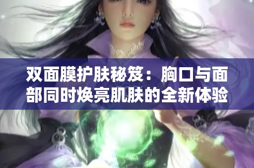 双面膜护肤秘笈：胸口与面部同时焕亮肌肤的全新体验