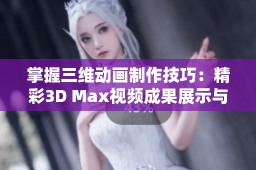 掌握三维动画制作技巧：精彩3D Max视频成果展示与解析