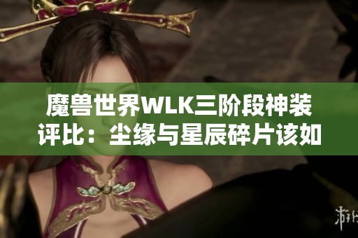 魔兽世界WLK三阶段神装评比：尘缘与星辰碎片该如何选择？