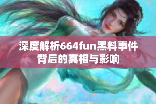 深度解析664fun黑料事件背后的真相与影响