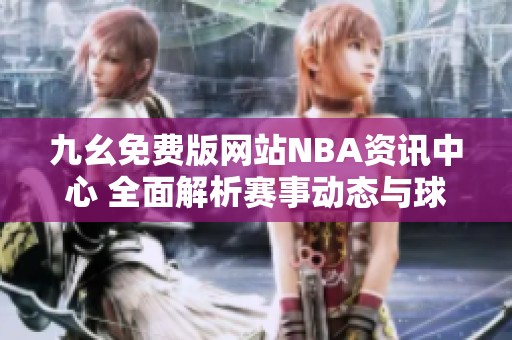 九幺免费版网站NBA资讯中心 全面解析赛事动态与球员信息