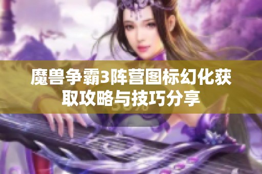 魔兽争霸3阵营图标幻化获取攻略与技巧分享