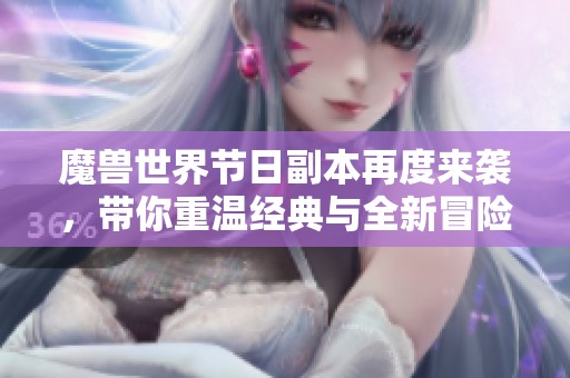 魔兽世界节日副本再度来袭，带你重温经典与全新冒险