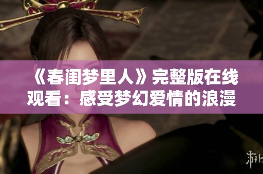 《春闺梦里人》完整版在线观看：感受梦幻爱情的浪漫旅程