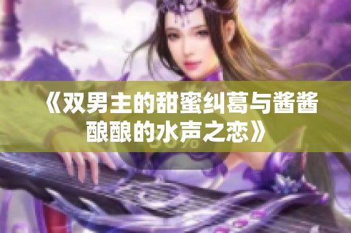 《双男主的甜蜜纠葛与酱酱酿酿的水声之恋》