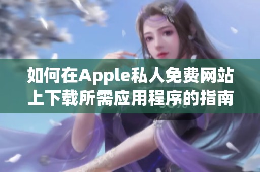 如何在Apple私人免费网站上下载所需应用程序的指南