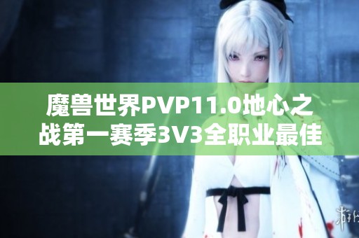 魔兽世界PVP11.0地心之战第一赛季3V3全职业最佳组队推荐