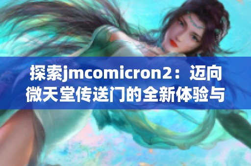 探索jmcomicron2：迈向微天堂传送门的全新体验与奇妙旅程