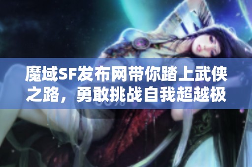 魔域SF发布网带你踏上武侠之路，勇敢挑战自我超越极限