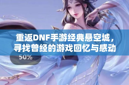 重返DNF手游经典悬空城，寻找曾经的游戏回忆与感动