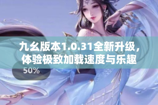 九幺版本1.0.31全新升级，体验极致加载速度与乐趣