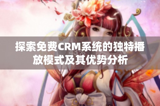 探索免费CRM系统的独特播放模式及其优势分析