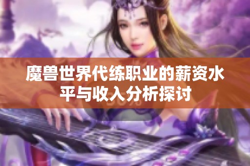 魔兽世界代练职业的薪资水平与收入分析探讨