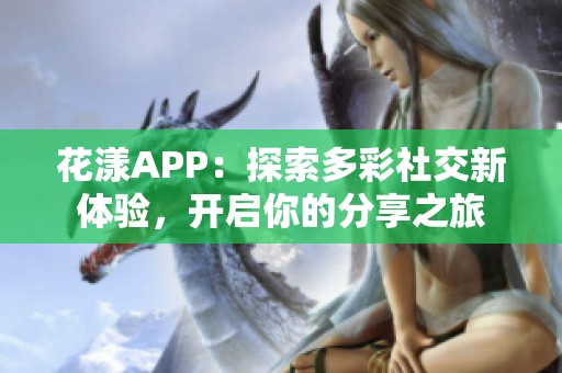 花漾APP：探索多彩社交新体验，开启你的分享之旅