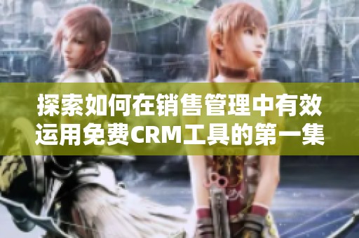 探索如何在销售管理中有效运用免费CRM工具的第一集