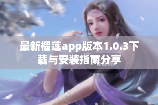 最新榴莲app版本1.0.3下载与安装指南分享