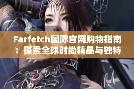 Farfetch国际官网购物指南：探索全球时尚精品与独特风格